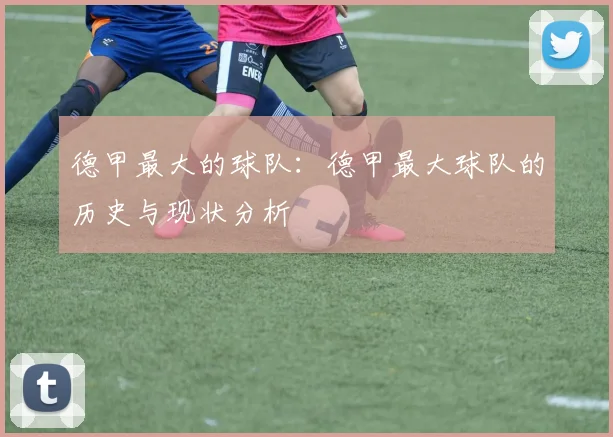 德甲最大的球队:德甲最大球队的历史与现状分析