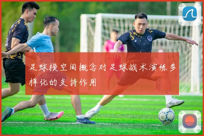 足球模空间概念对足球战术演练多样化的支持作用