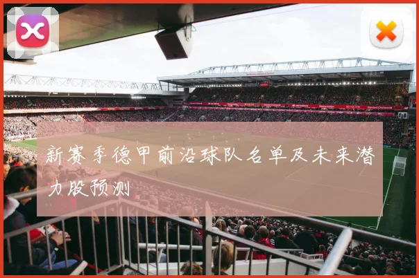 新赛季德甲前沿球队名单及未来潜力股预测