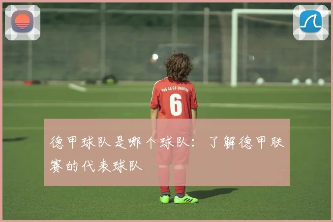 德甲球队是哪个球队：了解德甲联赛的代表球队